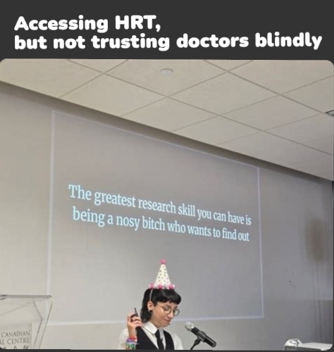 Caption: Accessing HRT,
but not trusting doctors blindly

*strange aeons dashcon 2 format*
Presentation slide: the greatest research skill you can have is being a nosy bitch who wants to find out
